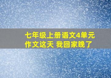 七年级上册语文4单元作文这天 我回家晚了